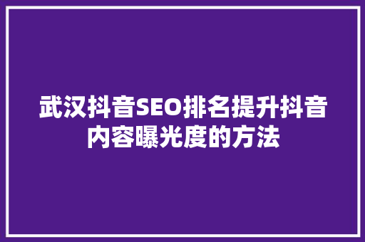 武汉抖音SEO排名提升抖音内容曝光度的方法