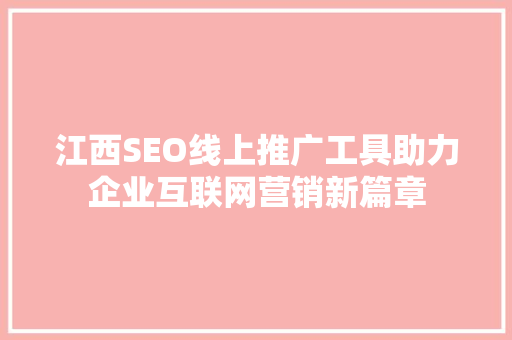 江西SEO线上推广工具助力企业互联网营销新篇章
