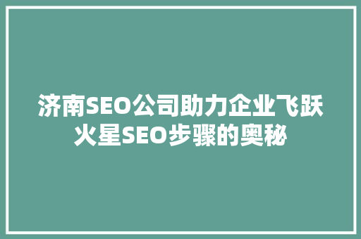 济南SEO公司助力企业飞跃火星SEO步骤的奥秘