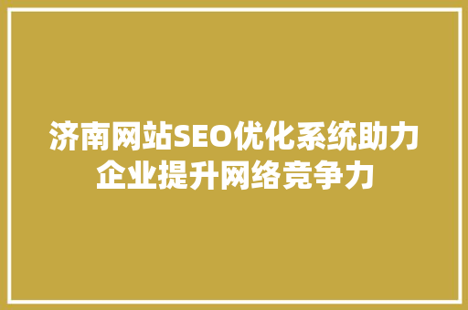 济南网站SEO优化系统助力企业提升网络竞争力