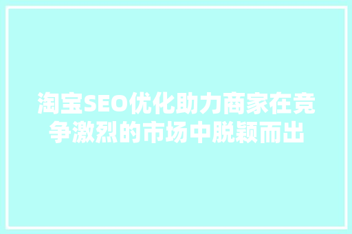 淘宝SEO优化助力商家在竞争激烈的市场中脱颖而出