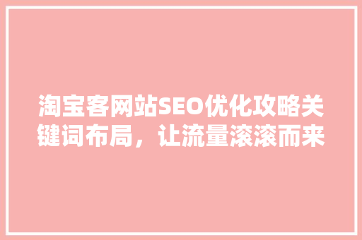 淘宝客网站SEO优化攻略关键词布局，让流量滚滚而来