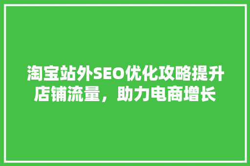 淘宝站外SEO优化攻略提升店铺流量，助力电商增长