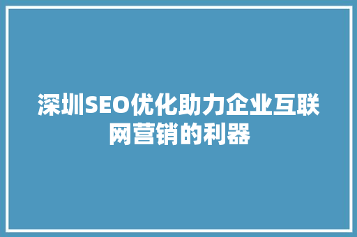 深圳SEO优化助力企业互联网营销的利器