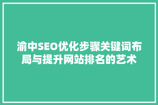 渝中SEO优化步骤关键词布局与提升网站排名的艺术