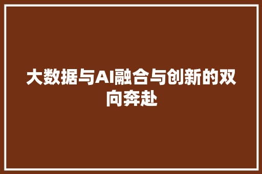 大数据与AI融合与创新的双向奔赴  第1张