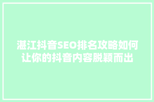 湛江抖音SEO排名攻略如何让你的抖音内容脱颖而出