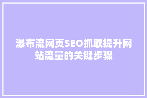 瀑布流网页SEO抓取提升网站流量的关键步骤