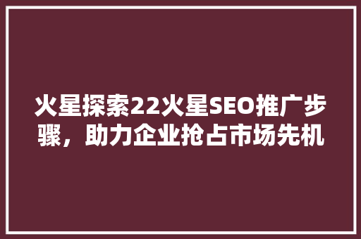 火星探索22火星SEO推广步骤，助力企业抢占市场先机