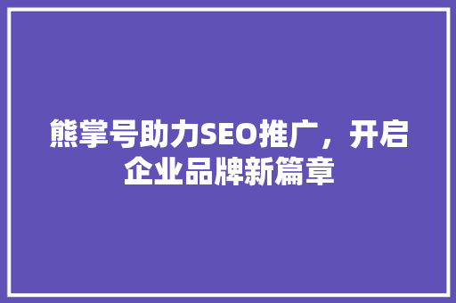 熊掌号助力SEO推广，开启企业品牌新篇章  第1张