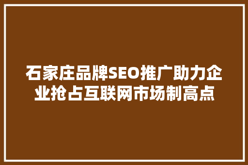 石家庄品牌SEO推广助力企业抢占互联网市场制高点