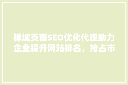 禅城页面SEO优化代理助力企业提升网站排名，抢占市场先机