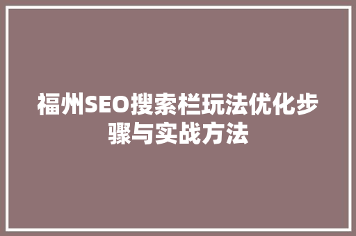 福州SEO搜索栏玩法优化步骤与实战方法