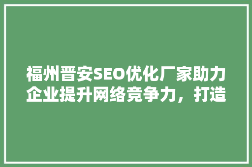 福州晋安SEO优化厂家助力企业提升网络竞争力，打造高效营销步骤