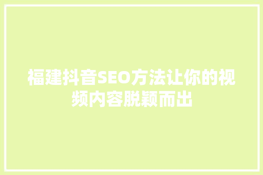 福建抖音SEO方法让你的视频内容脱颖而出  第1张
