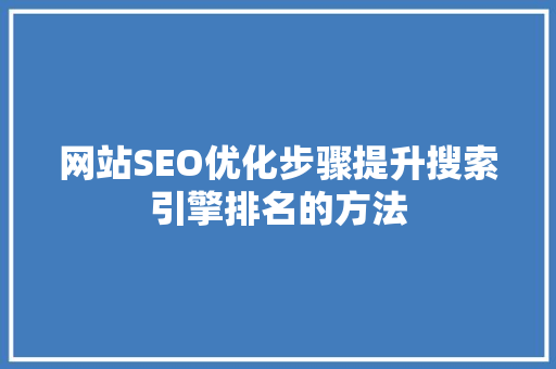 网站SEO优化步骤提升搜索引擎排名的方法