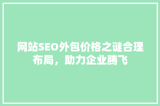 网站SEO外包价格之谜合理布局，助力企业腾飞