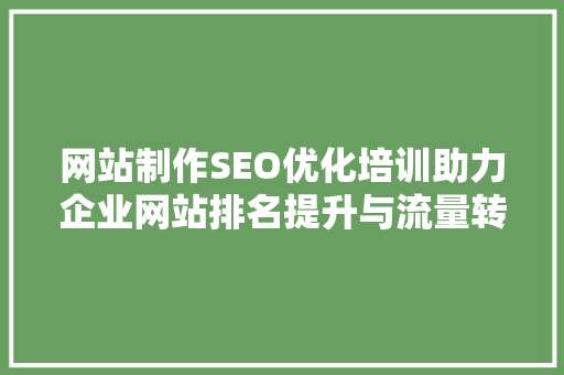 网站制作SEO优化培训助力企业网站排名提升与流量转化