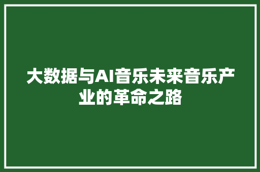 大数据与AI音乐未来音乐产业的革命之路