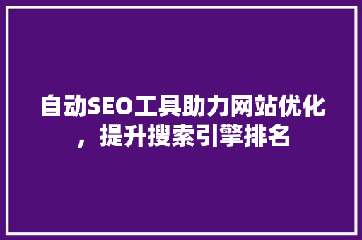 自动SEO工具助力网站优化，提升搜索引擎排名