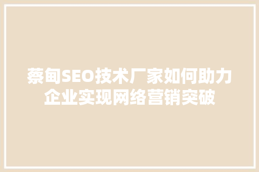 蔡甸SEO技术厂家如何助力企业实现网络营销突破