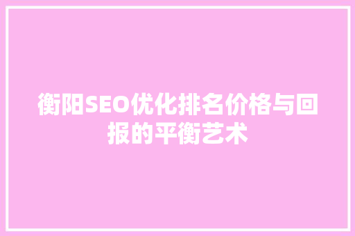衡阳SEO优化排名价格与回报的平衡艺术