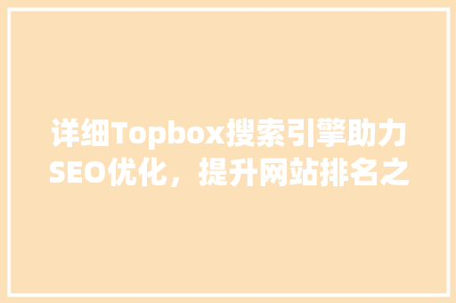 详细Topbox搜索引擎助力SEO优化，提升网站排名之路