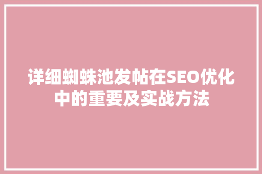 详细蜘蛛池发帖在SEO优化中的重要及实战方法