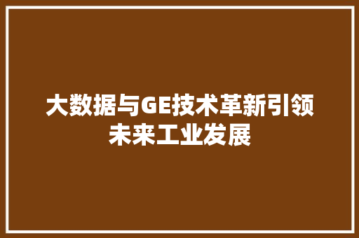 大数据与GE技术革新引领未来工业发展  第1张