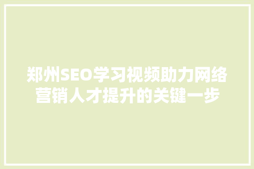 郑州SEO学习视频助力网络营销人才提升的关键一步