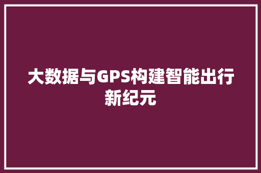 大数据与GPS构建智能出行新纪元