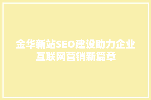 金华新站SEO建设助力企业互联网营销新篇章
