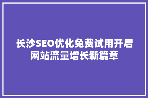 长沙SEO优化免费试用开启网站流量增长新篇章