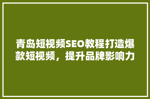 青岛短视频SEO教程打造爆款短视频，提升品牌影响力