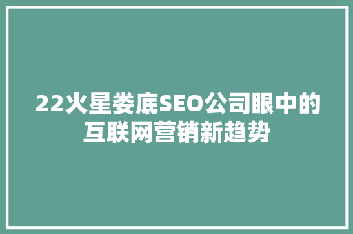22火星娄底SEO公司眼中的互联网营销新趋势
