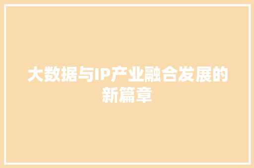 大数据与IP产业融合发展的新篇章  第1张