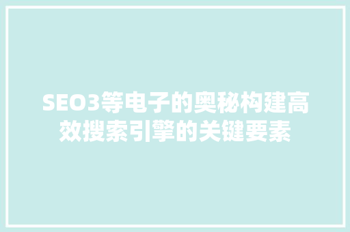 SEO3等电子的奥秘构建高效搜索引擎的关键要素