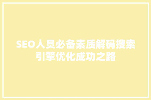 SEO人员必备素质解码搜索引擎优化成功之路