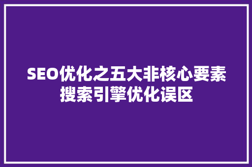 SEO优化之五大非核心要素搜索引擎优化误区
