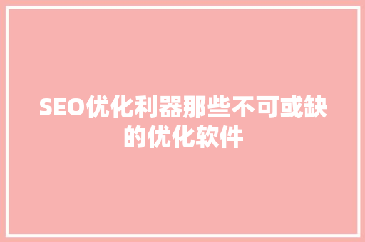 SEO优化利器那些不可或缺的优化软件