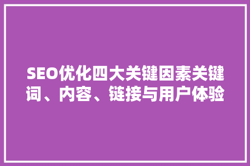 SEO优化四大关键因素关键词、内容、链接与用户体验