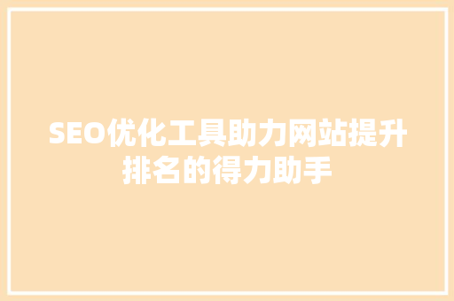 SEO优化工具助力网站提升排名的得力助手