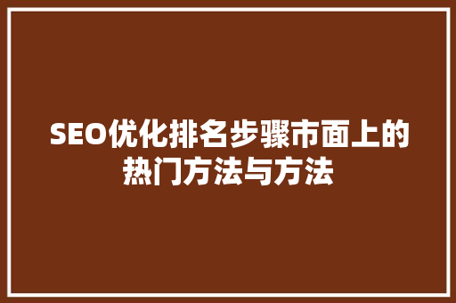 SEO优化排名步骤市面上的热门方法与方法