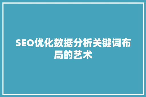 SEO优化数据分析关键词布局的艺术