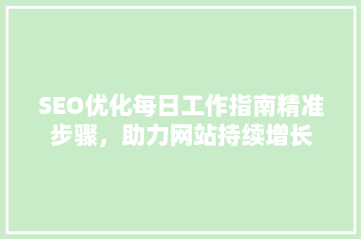 SEO优化每日工作指南精准步骤，助力网站持续增长