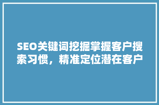 SEO关键词挖掘掌握客户搜索习惯，精准定位潜在客户