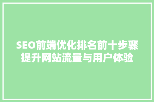 SEO前端优化排名前十步骤提升网站流量与用户体验