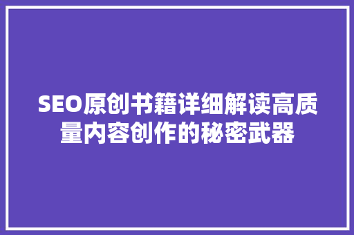 SEO原创书籍详细解读高质量内容创作的秘密武器