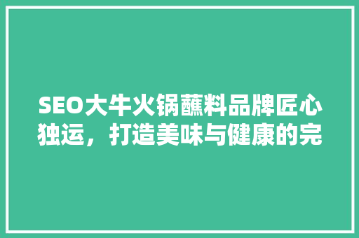 SEO大牛火锅蘸料品牌匠心独运，打造美味与健康的完美融合