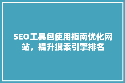 SEO工具包使用指南优化网站，提升搜索引擎排名